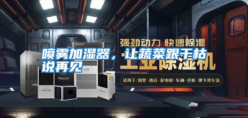 噴霧加濕器，讓蔬菜跟干枯說(shuō)再見