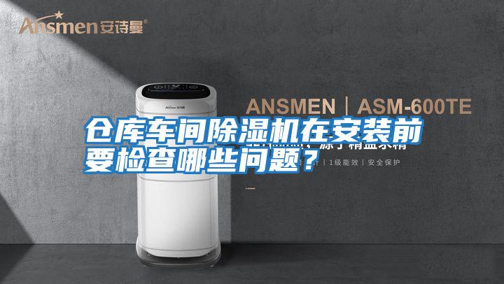 倉庫車間除濕機在安裝前要檢查哪些問題?
