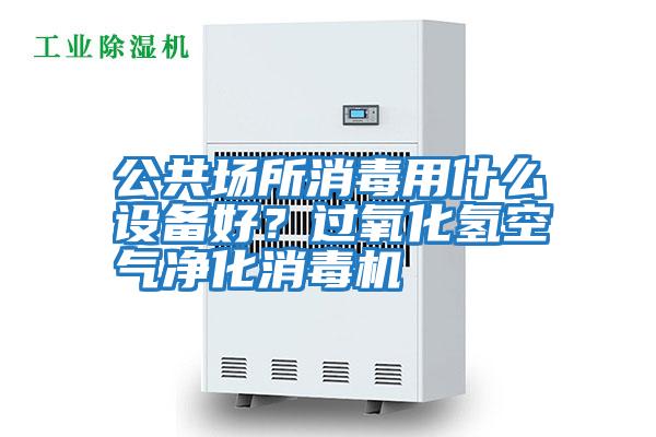公共場所消毒用什么設備好？過氧化氫空氣凈化消毒機