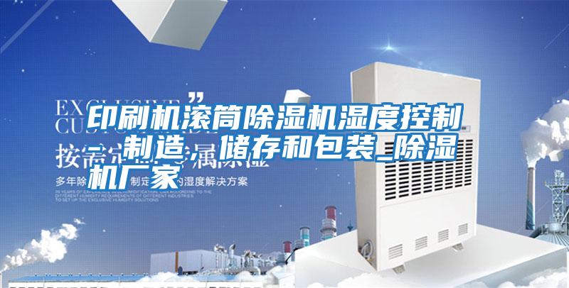 印刷機滾筒除濕機濕度控制 - 制造，儲存和包裝_除濕機廠家