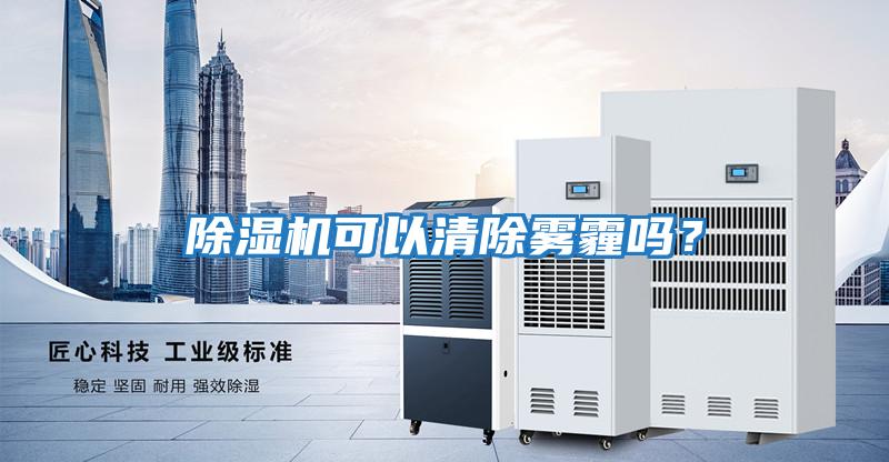 除濕機可以清除霧霾嗎？