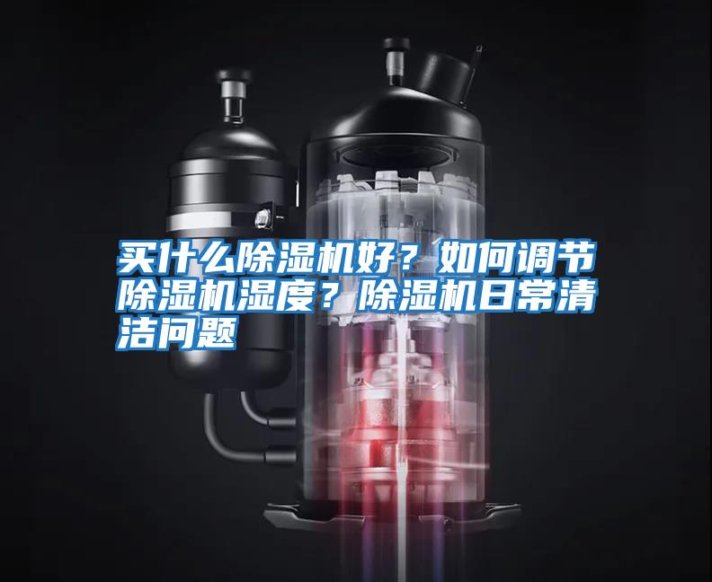 買什么除濕機好?如何調節除濕機濕度?除濕機日常清潔問題
