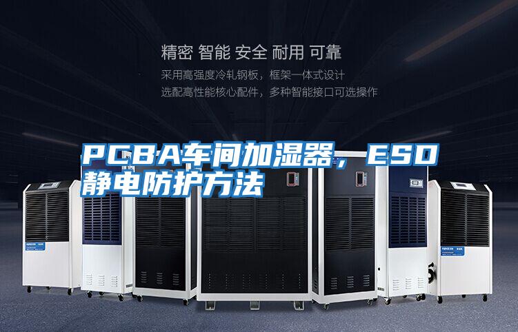 PCBA車間加濕器，ESD靜電防護(hù)方法