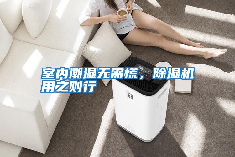 室內(nèi)潮濕無(wú)需慌,除濕機(jī)用之則行
