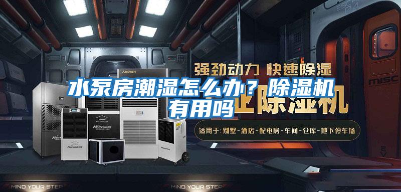 水泵房潮濕怎么辦?除濕機有用嗎