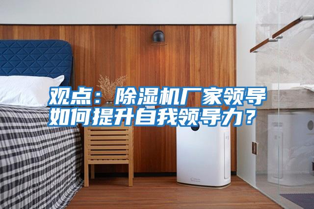 觀點：除濕機廠家領導如何提升自我領導力？