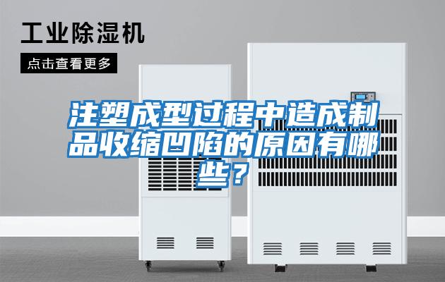 注塑成型過程中造成制品收縮凹陷的原因有哪些？