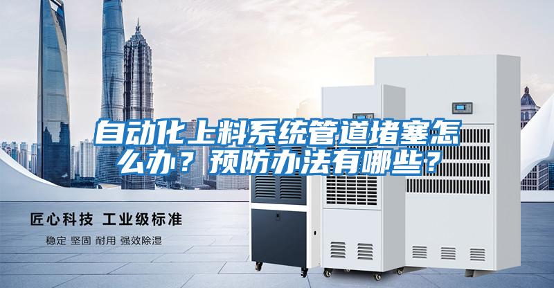自動化上料系統(tǒng)管道堵塞怎么辦?預(yù)防辦法有哪些?