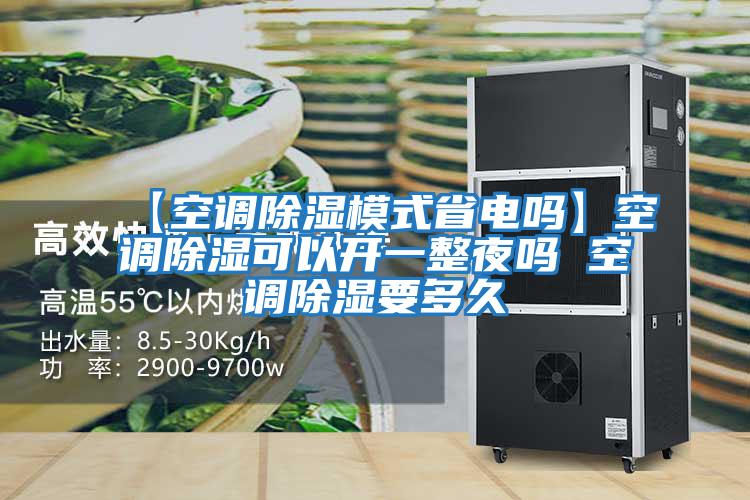 【空調除濕模式省電嗎】空調除濕可以開一整夜嗎 空調除濕要多久
