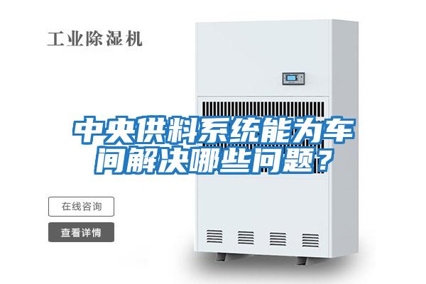 中央供料系統能為車間解決哪些問題？
