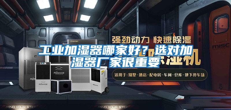 工業(yè)加濕器哪家好?選對加濕器廠家很重要