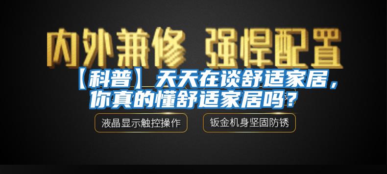 【科普】天天在談舒適家居,你真的懂舒適家居嗎?