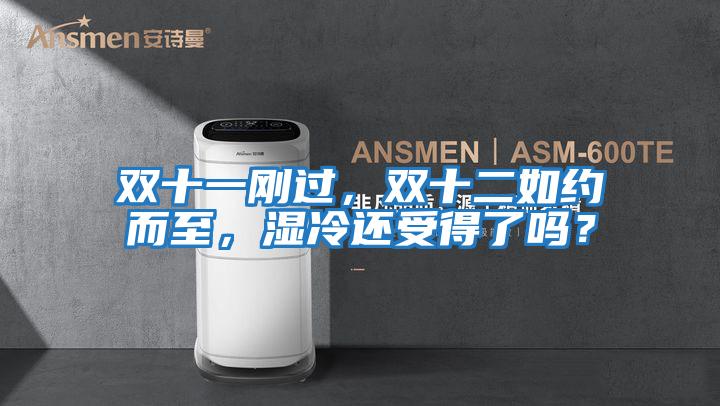 雙十一剛過，雙十二如約而至，濕冷還受得了嗎？