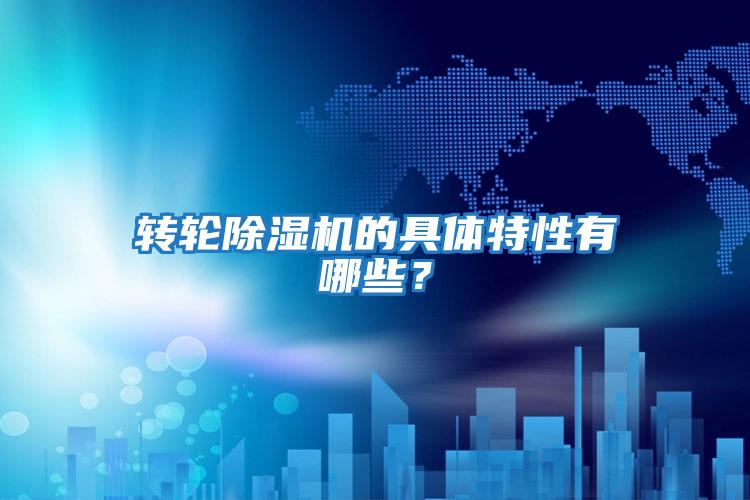 轉輪除濕機的具體特性有哪些?