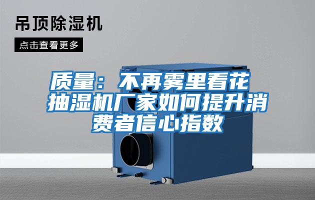 質量:不再霧里看花 抽濕機廠家如何提升消費者信心指數