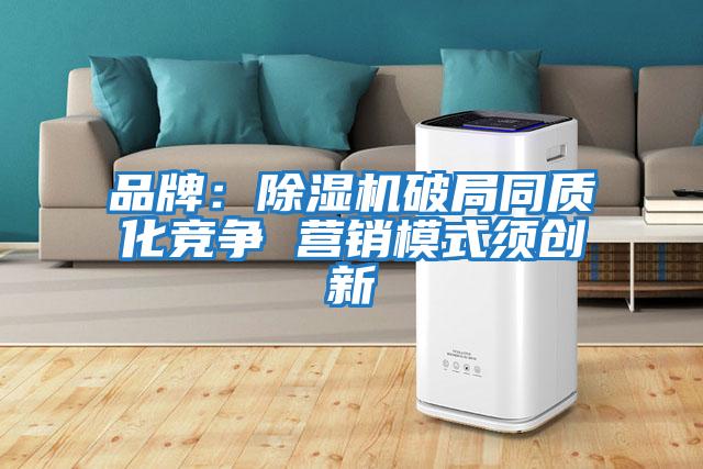 品牌:除濕機破局同質化競爭 營銷模式須創(chuàng)新