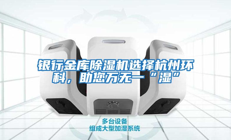 銀行金庫除濕機(jī)選擇杭州環(huán)科,助您萬無一“濕”