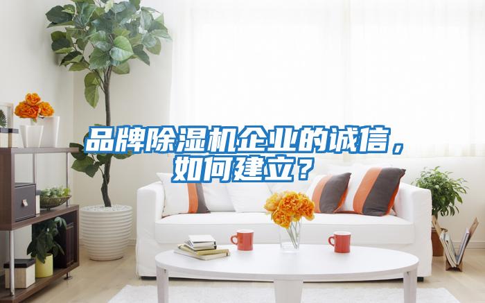 品牌除濕機企業(yè)的誠信，如何建立？