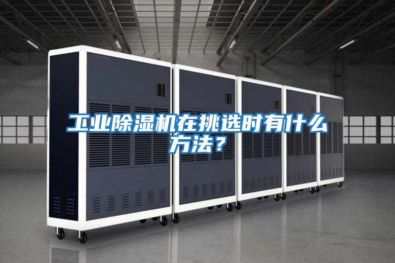 工業(yè)除濕機(jī)在挑選時(shí)有什么方法?
