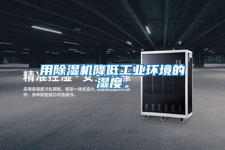 用除濕機(jī)降低工業(yè)環(huán)境的濕度。