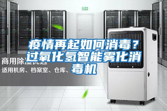 疫情再起如何消毒？過氧化氫智能霧化消毒機(jī)