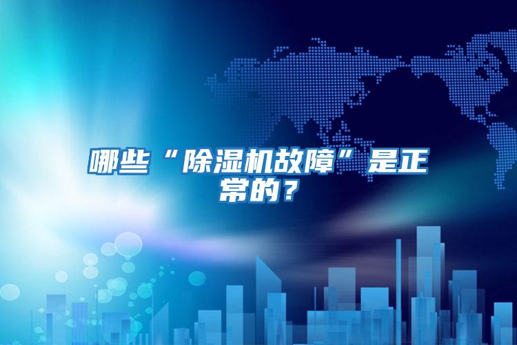 哪些“除濕機故障”是正常的?
