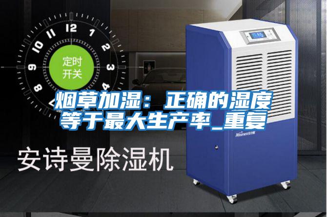 煙草加濕:正確的濕度等于最大生產(chǎn)率_重復(fù)
