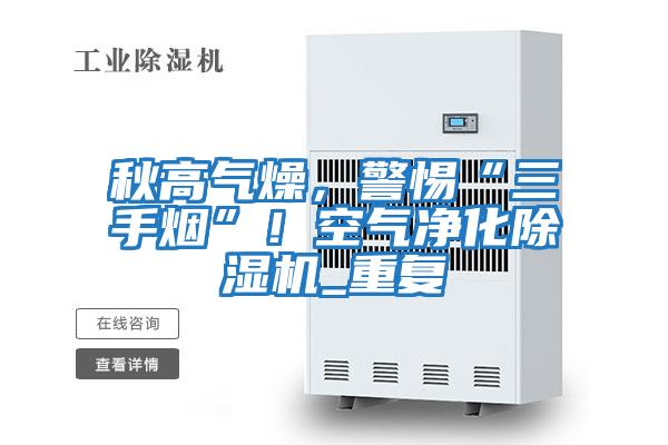 秋高氣燥，警惕“三手煙”！空氣凈化除濕機_重復