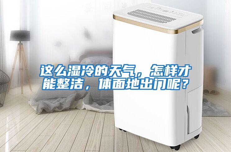 這么濕冷的天氣，怎樣才能整潔，體面地出門呢？