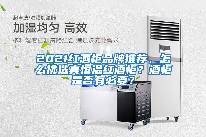 2021紅酒柜品牌推薦，怎么挑選真恒溫紅酒柜？酒柜是否有必要？