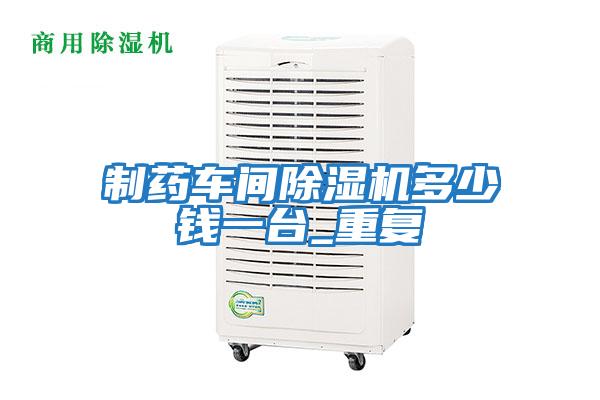 制藥車間除濕機(jī)多少錢一臺(tái)_重復(fù)