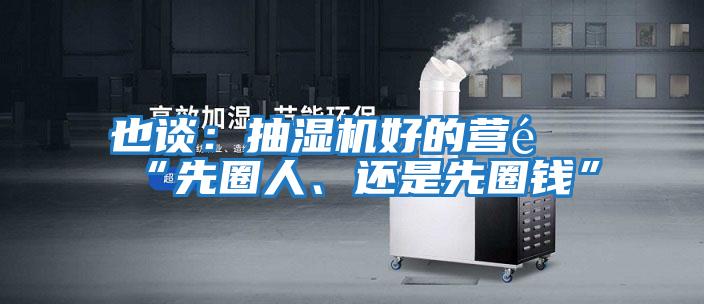 也談：抽濕機(jī)好的營銷“先圈人、還是先圈錢”