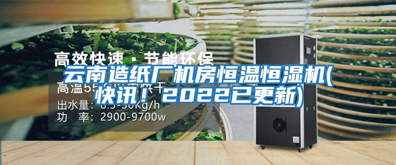 云南造紙廠機房恒溫恒濕機(快訊!2022已更新)