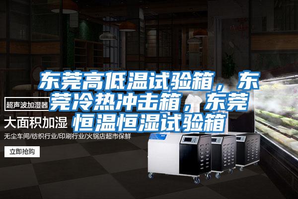 東莞高低溫試驗箱,東莞冷熱沖擊箱,東莞恒溫恒濕試驗箱