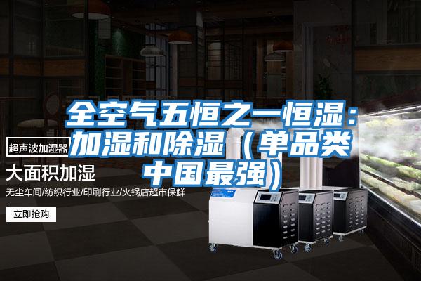 全空氣五恒之一恒濕:加濕和除濕(單品類(lèi)中國(guó)最強(qiáng))