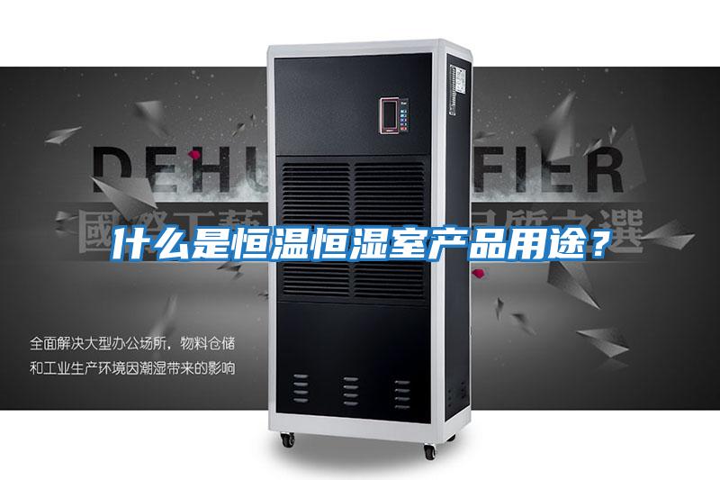 什么是恒溫恒濕室產品用途?