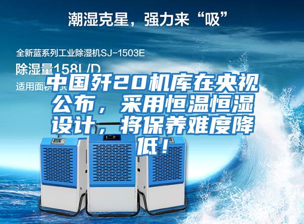 中國殲20機庫在央視公布,采用恒溫恒濕設計,將保養(yǎng)難度降低!