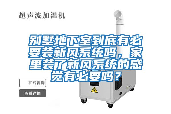 別墅地下室到底有必要裝新風(fēng)系統(tǒng)嗎，家里裝了新風(fēng)系統(tǒng)的感覺(jué)有必要嗎？