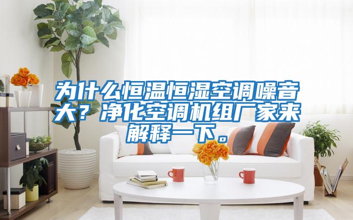 為什么恒溫恒濕空調(diào)噪音大?凈化空調(diào)機(jī)組廠家來解釋一下。