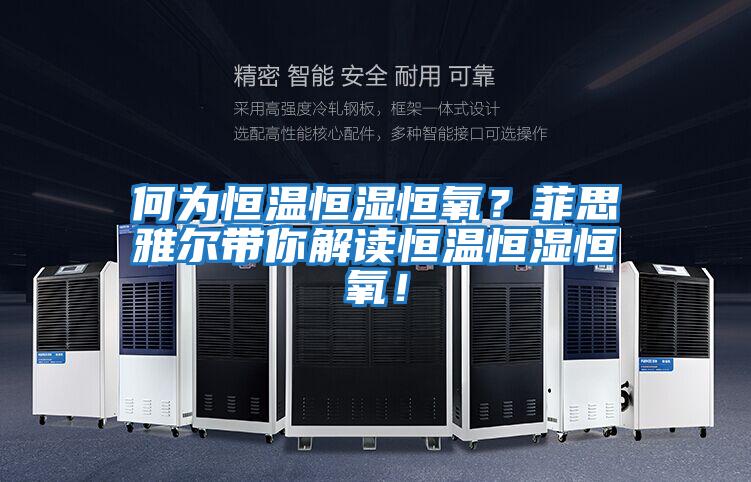 何為恒溫恒濕恒氧?菲思雅爾帶你解讀恒溫恒濕恒氧!