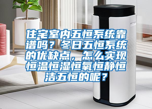 住宅室內(nèi)五恒系統(tǒng)靠譜嗎?冬日五恒系統(tǒng)的優(yōu)缺點,怎么實現(xiàn)恒溫恒濕恒氧恒靜恒潔五恒的呢?