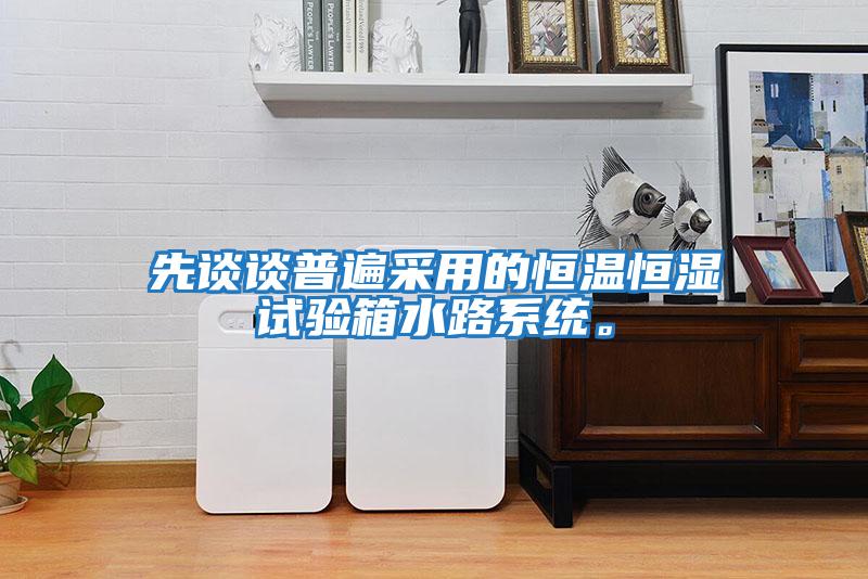 先談談普遍采用的恒溫恒濕試驗箱水路系統。