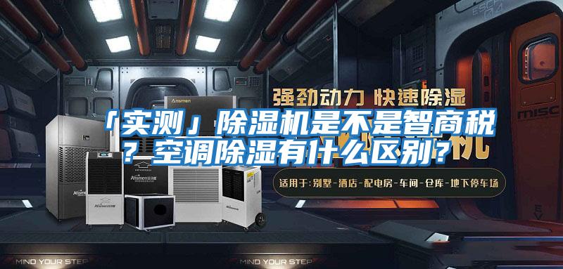 「實測」除濕機是不是智商稅？空調除濕有什么區別？