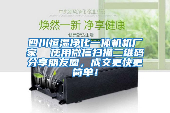 四川恒濕凈化一體機(jī)機(jī)廠家  使用微信掃描二維碼分享朋友圈，成交更快更簡單！