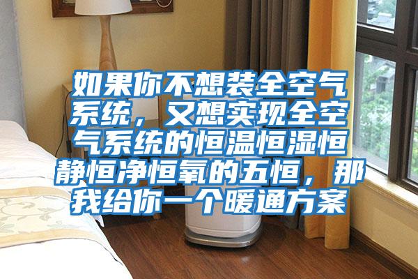 如果你不想裝全空氣系統，又想實現全空氣系統的恒溫恒濕恒靜恒凈恒氧的五恒，那我給你一個暖通方案