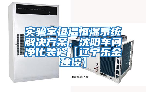 實(shí)驗(yàn)室恒溫恒濕系統(tǒng)解決方案,沈陽車間凈化裝修【遼寧樂金建設(shè)】