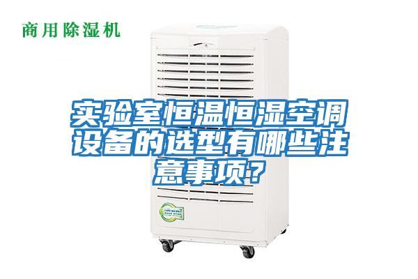 實驗室恒溫恒濕空調設備的選型有哪些注意事項?