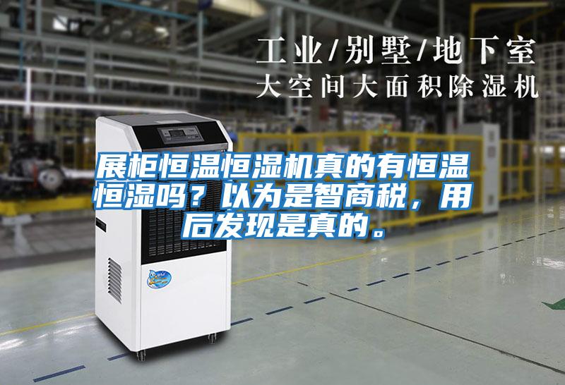 展柜恒溫恒濕機真的有恒溫恒濕嗎？以為是智商稅，用后發(fā)現(xiàn)是真的。