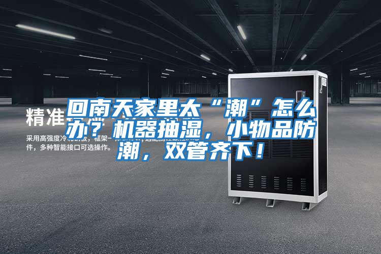 回南天家里太“潮”怎么辦?機(jī)器抽濕,小物品防潮,雙管齊下!