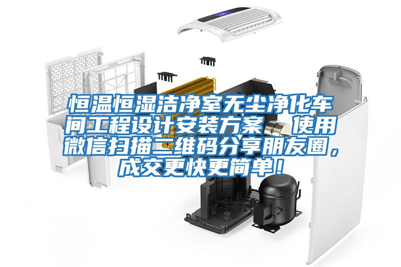 恒溫恒濕潔凈室無塵凈化車間工程設(shè)計(jì)安裝方案  使用微信掃描二維碼分享朋友圈，成交更快更簡單！